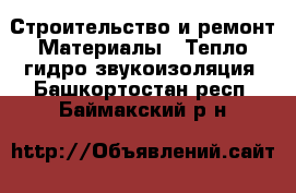 Строительство и ремонт Материалы - Тепло,гидро,звукоизоляция. Башкортостан респ.,Баймакский р-н